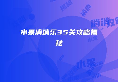 水果消消乐35关攻略揭秘