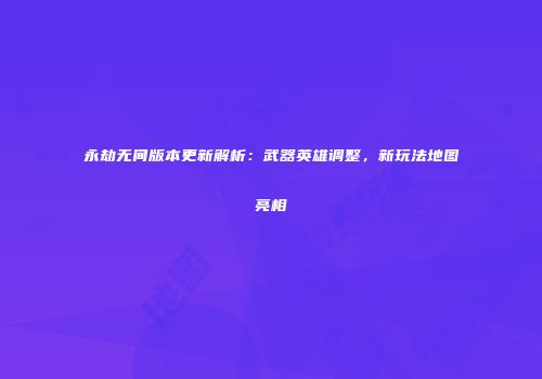 永劫无间版本更新解析：武器英雄调整，新玩法地图亮相