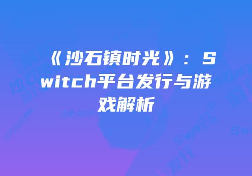 《沙石镇时光》：Switch平台发行与游戏解析