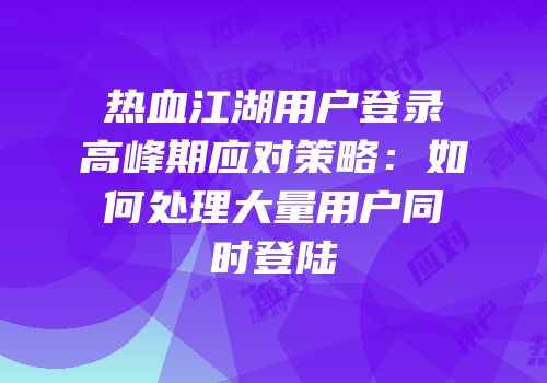 热血江湖用户登录高峰期应对策略：如何处理大量用户同时登陆