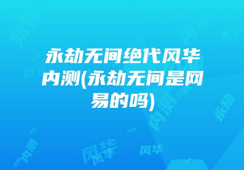 永劫无间绝代风华内测(永劫无间是网易的吗)