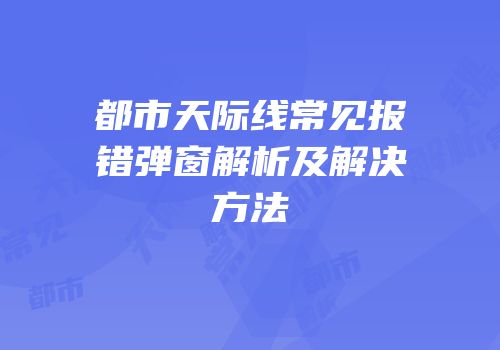 都市天际线常见报错弹窗解析及解决方法