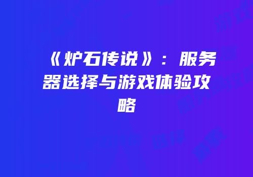 《炉石传说》：服务器选择与游戏体验攻略