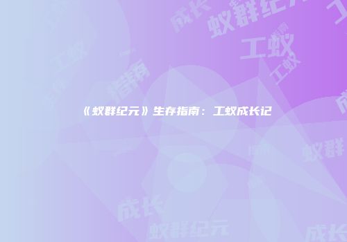 《蚁群纪元》生存指南：工蚁成长记