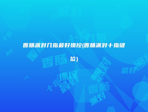香肠派对几指最好操控(香肠派对十指键位)
