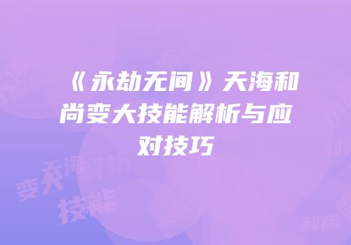《永劫无间》天海和尚变大技能解析与应对技巧
