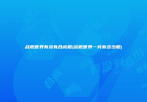 战舰世界有没有合成船(战舰世界一共有多少船)