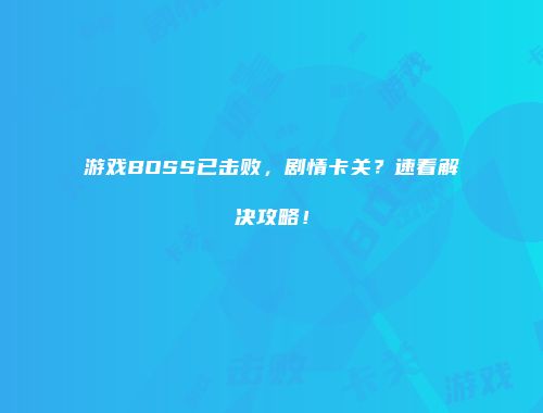 游戏BOSS已击败，剧情卡关？速看解决攻略！