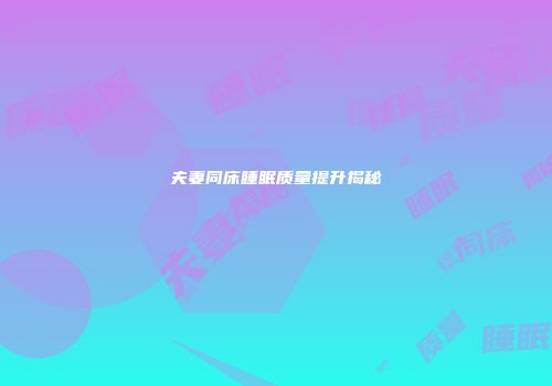 夫妻同床睡眠质量提升揭秘