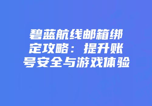 碧蓝航线邮箱绑定攻略：提升账号安全与游戏体验