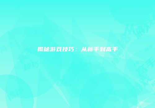揭秘游戏技巧：从新手到高手