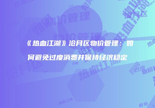 《热血江湖》沧月区物价管理：如何避免过度消费并保持经济稳定
