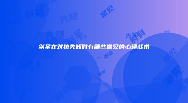 剑圣在对抗先知时有哪些常见的心理战术