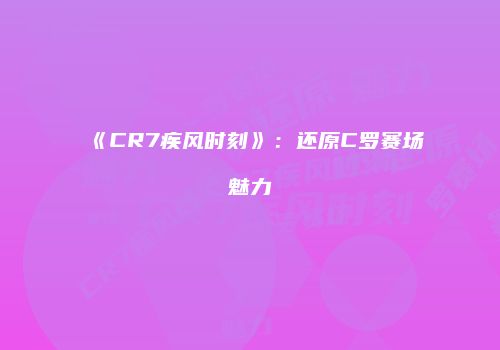 《CR7疾风时刻》：还原C罗赛场魅力