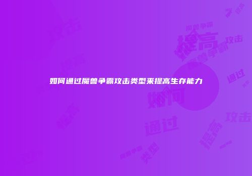 如何通过魔兽争霸攻击类型来提高生存能力