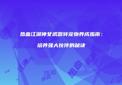 热血江湖神女武器转宠物养成指南：培养强大伙伴的秘诀