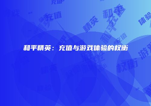 和平精英：充值与游戏体验的权衡
