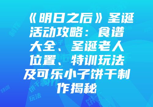 《明日之后》圣诞活动攻略：食谱大全、圣诞老人位置、特训玩法及可乐小子饼干制作揭秘