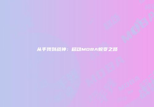 从手残到战神：移动MOBA蜕变之路