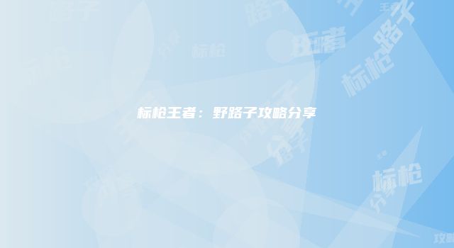 标枪王者：野路子攻略分享