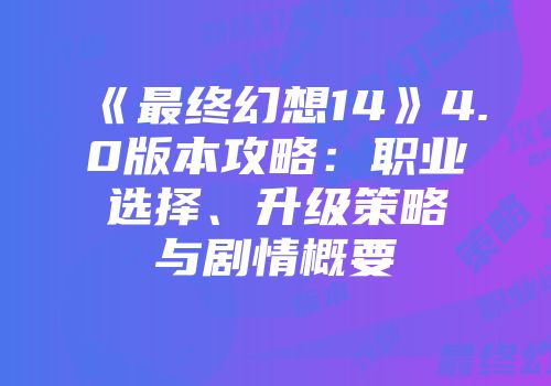 《最终幻想14》4.0版本攻略：职业选择、升级策略与剧情概要