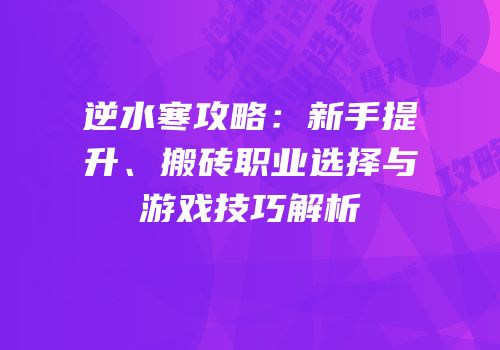 逆水寒攻略：新手提升、搬砖职业选择与游戏技巧解析
