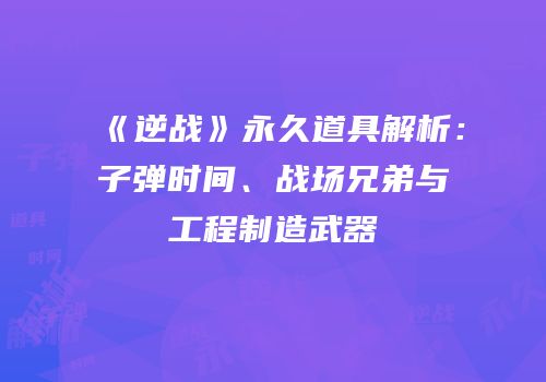 《逆战》永久道具解析：子弹时间、战场兄弟与工程制造武器