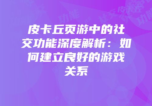 皮卡丘页游中的社交功能深度解析：如何建立良好的游戏关系