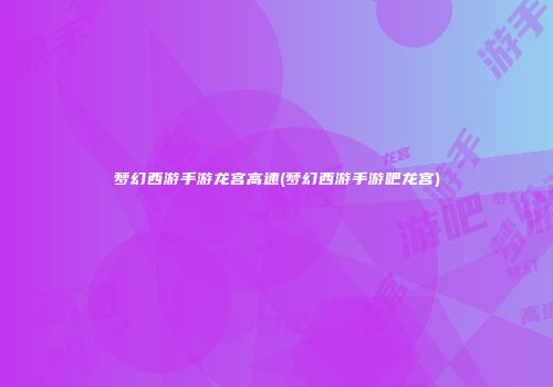 梦幻西游手游龙宫高速(梦幻西游手游吧龙宫)