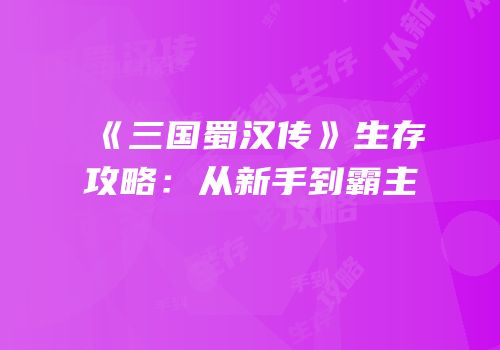 《三国蜀汉传》生存攻略：从新手到霸主
