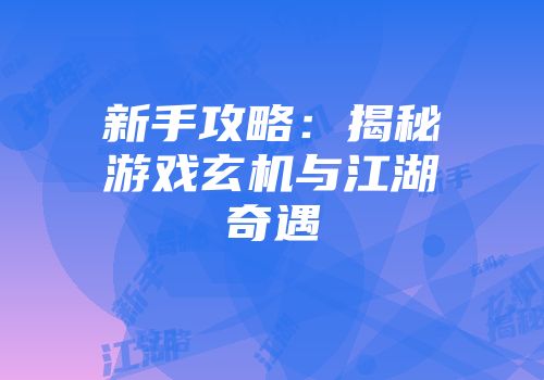 新手攻略：揭秘游戏玄机与江湖奇遇