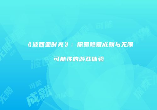 《波西亚时光》：探索隐藏成就与无限可能性的游戏体验