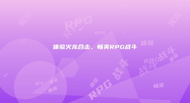 体验火龙合击，畅爽RPG战斗
