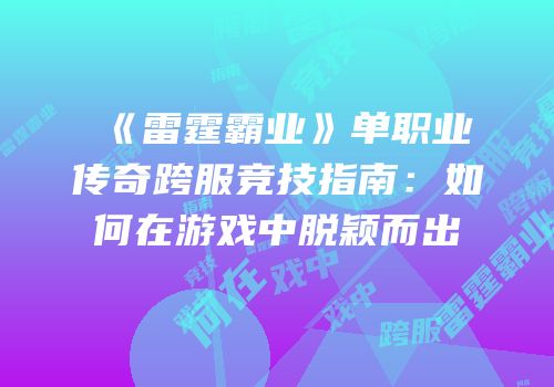 《雷霆霸业》单职业传奇跨服竞技指南:如何在游戏中脱颖而出