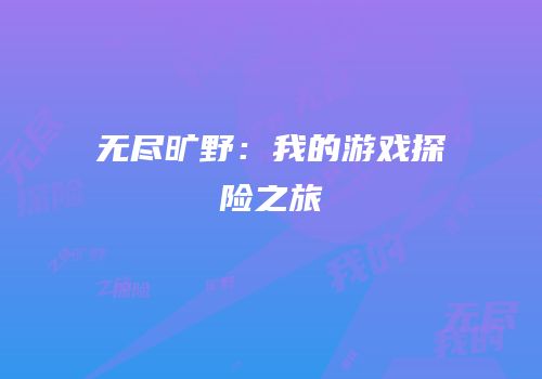 无尽旷野：我的游戏探险之旅