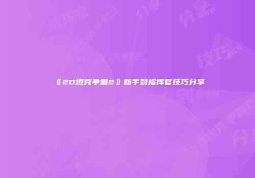 《2D坦克争霸2》新手到指挥官技巧分享