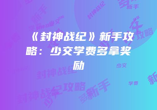 《封神战纪》新手攻略：少交学费多拿奖励