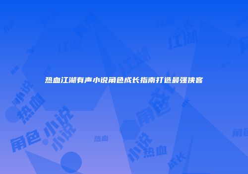 热血江湖有声小说角色成长指南打造最强侠客