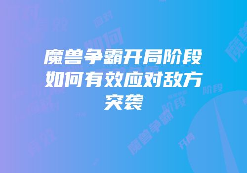 魔兽争霸开局阶段如何有效应对敌方突袭