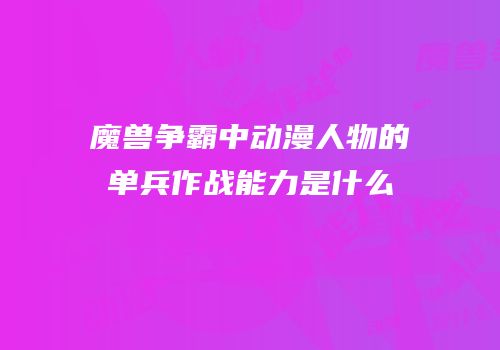 魔兽争霸中动漫人物的单兵作战能力是什么