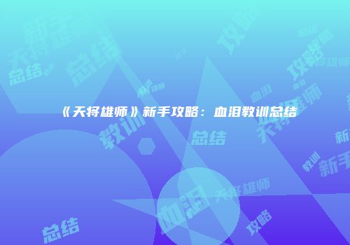 《天将雄师》新手攻略：血泪教训总结