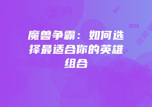 魔兽争霸：如何选择最适合你的英雄组合