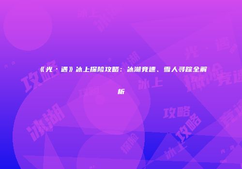 《光·遇》冰上探险攻略：冰湖竞速、雪人寻踪全解析
