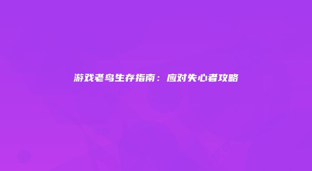 游戏老鸟生存指南：应对失心者攻略