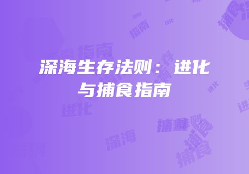 深海生存法则：进化与捕食指南