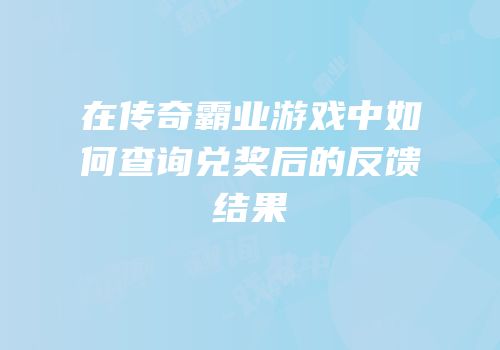 在传奇霸业游戏中如何查询兑奖后的反馈结果