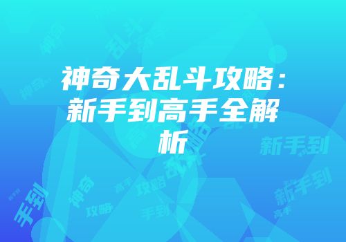 神奇大乱斗攻略：新手到高手全解析