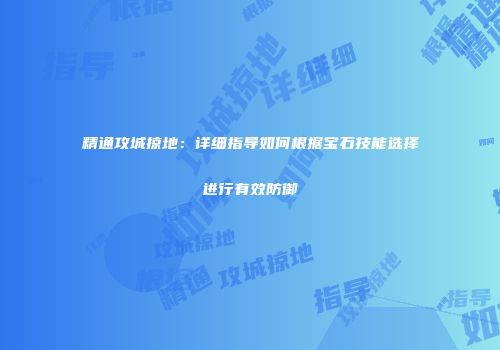 精通攻城掠地：详细指导如何根据宝石技能选择进行有效防御
