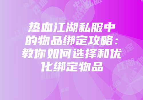 热血江湖私服中的物品绑定攻略：教你如何选择和优化绑定物品