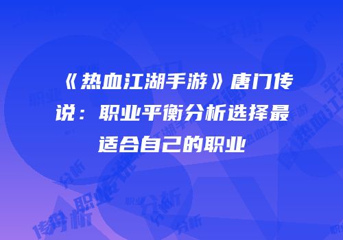 《热血江湖手游》唐门传说：职业平衡分析选择最适合自己的职业